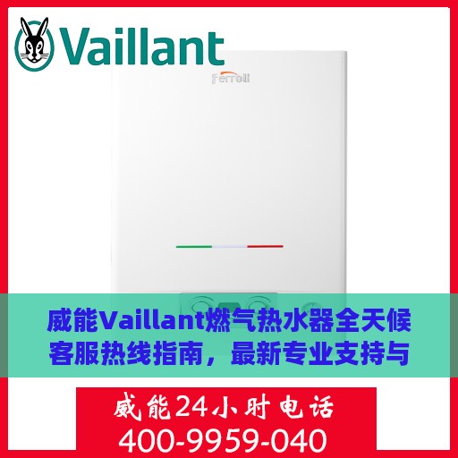威能Vaillant燃气热水器全天候客服热线指南，最新专业支持与解决方案