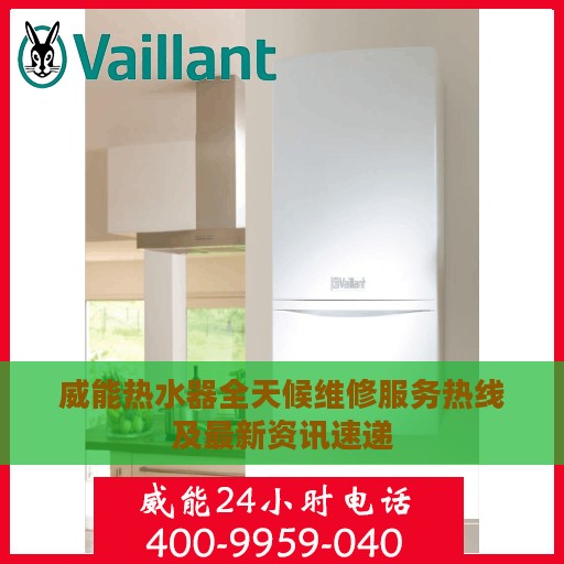威能热水器全天候维修服务热线及最新资讯速递