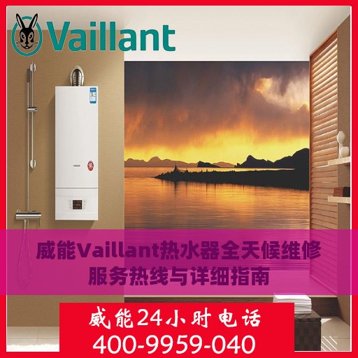 威能Vaillant热水器全天候维修服务热线与详细指南