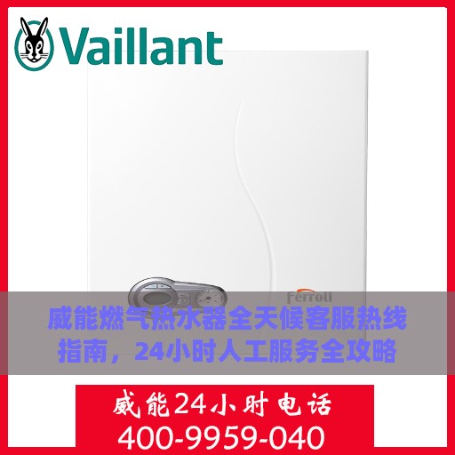 威能燃气热水器全天候客服热线指南，24小时人工服务全攻略