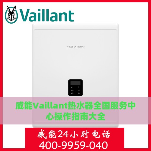 威能Vaillant热水器全国服务中心操作指南大全