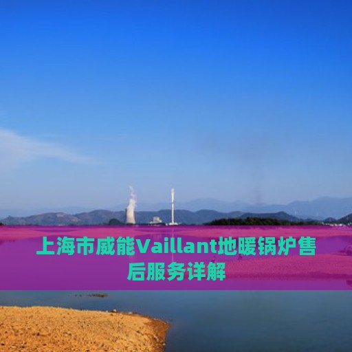 上海市威能Vaillant地暖锅炉售后服务详解