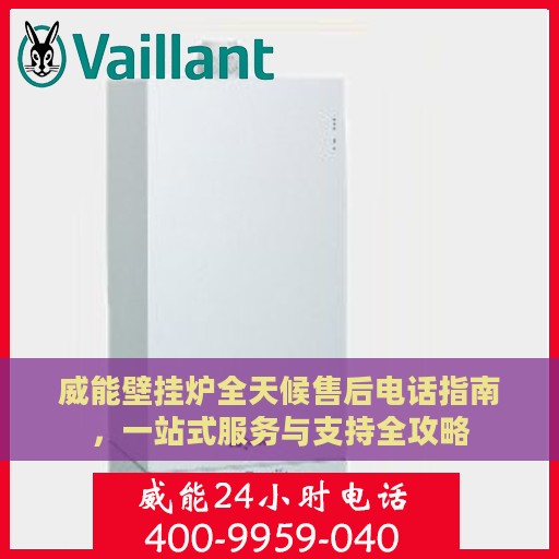 威能壁挂炉全天候售后电话指南，一站式服务与支持全攻略