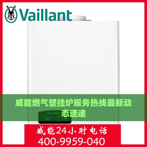 威能燃气壁挂炉服务热线最新动态速递