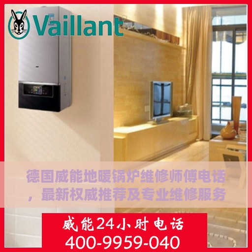 德国威能地暖锅炉维修师傅电话，最新权威推荐及专业维修服务指南