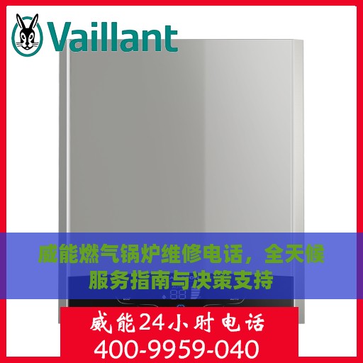威能燃气锅炉维修电话，全天候服务指南与决策支持
