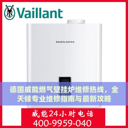 德国威能燃气壁挂炉维修热线，全天候专业维修指南与最新攻略