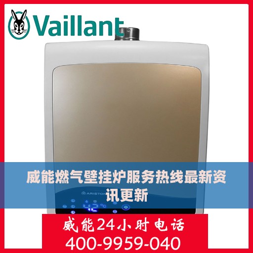 威能燃气壁挂炉服务热线最新资讯更新