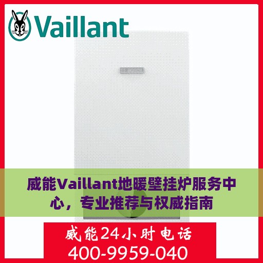威能Vaillant地暖壁挂炉服务中心，专业推荐与权威指南
