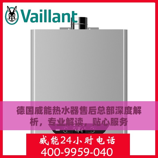 德国威能热水器售后总部深度解析，专业解读，贴心服务