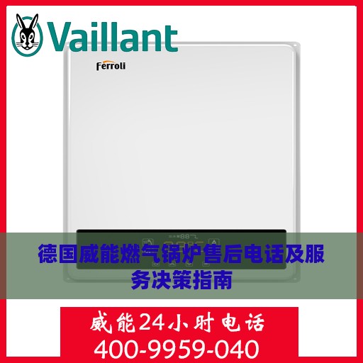德国威能燃气锅炉售后电话及服务决策指南