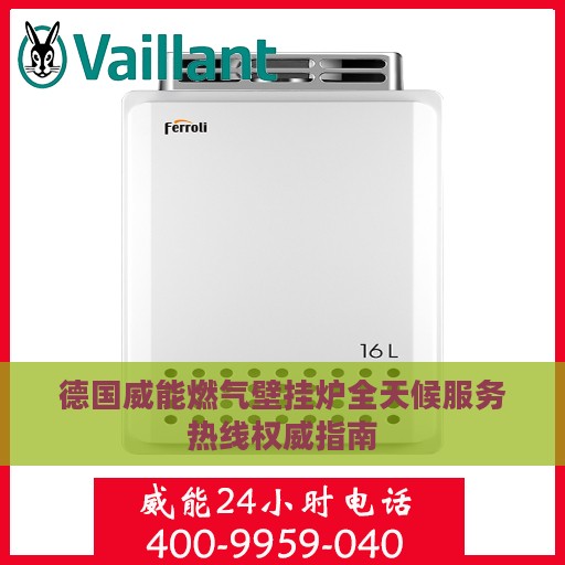 德国威能燃气壁挂炉全天候服务热线权威指南