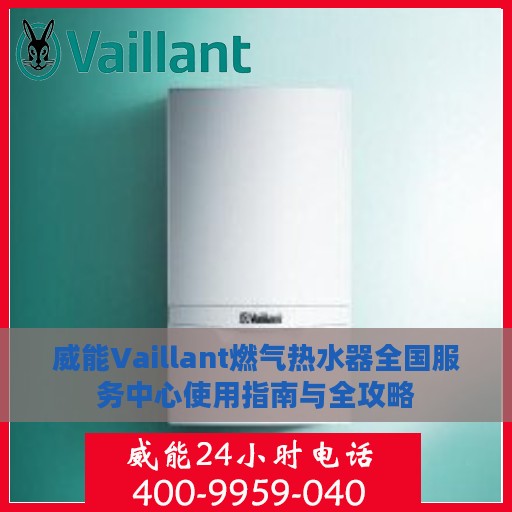 威能Vaillant燃气热水器全国服务中心使用指南与全攻略