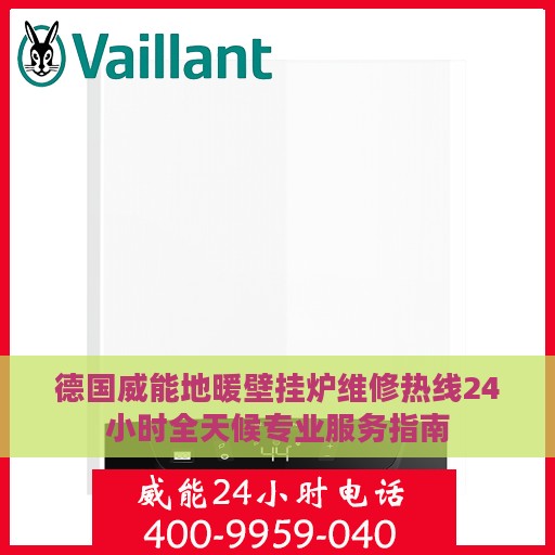 德国威能地暖壁挂炉维修热线24小时全天候专业服务指南