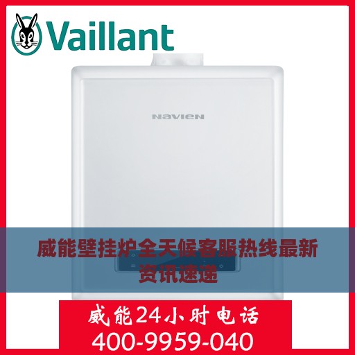 威能壁挂炉全天候客服热线最新资讯速递