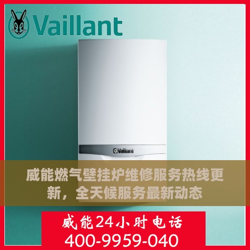 威能燃气壁挂炉维修服务热线更新，全天候服务最新动态