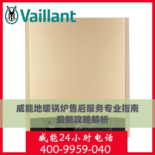 威能地暖锅炉售后服务专业指南，最新攻略解析