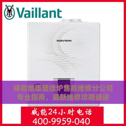 威能地暖壁挂炉售后维修分公司专业指南，最新维修攻略速递