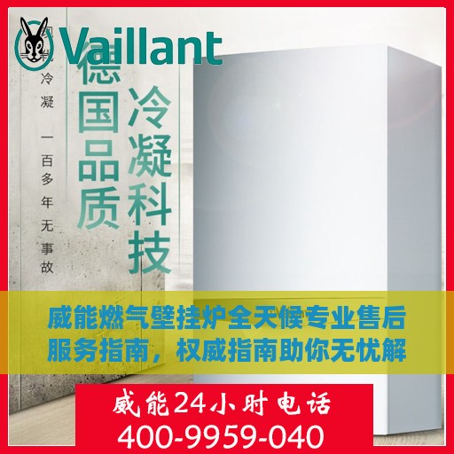威能燃气壁挂炉全天候专业售后服务指南，权威指南助你无忧解决故障！