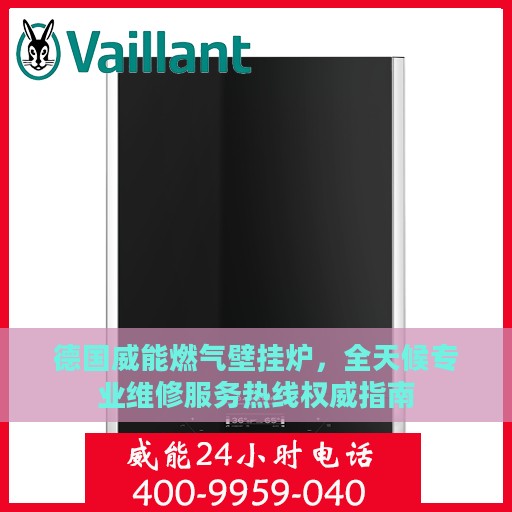 德国威能燃气壁挂炉，全天候专业维修服务热线权威指南