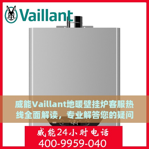 威能Vaillant地暖壁挂炉客服热线全面解读，专业解答您的疑问与需求