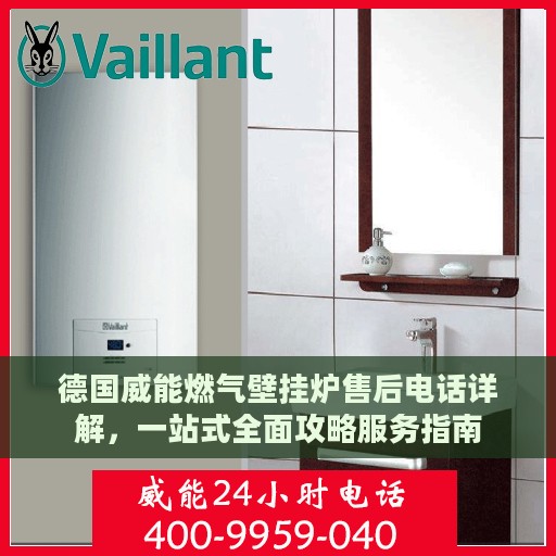 德国威能燃气壁挂炉售后电话详解，一站式全面攻略服务指南