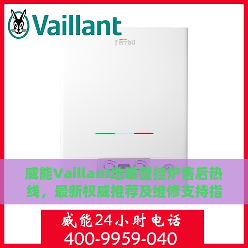 威能Vaillant地暖壁挂炉售后热线，最新权威推荐及维修支持指南