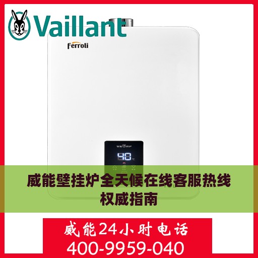 威能壁挂炉全天候在线客服热线权威指南