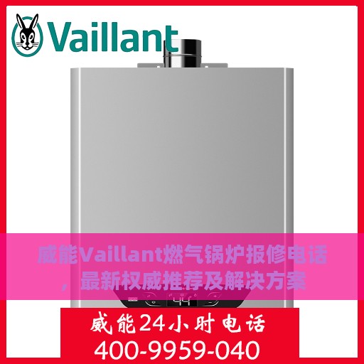 威能Vaillant燃气锅炉报修电话，最新权威推荐及解决方案