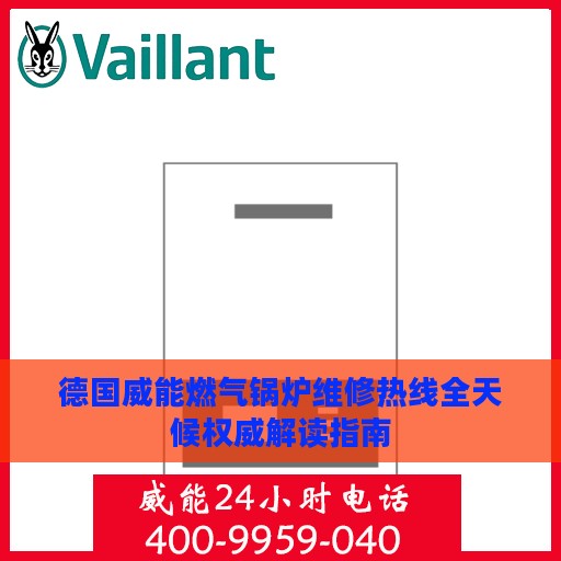 德国威能燃气锅炉维修热线全天候权威解读指南