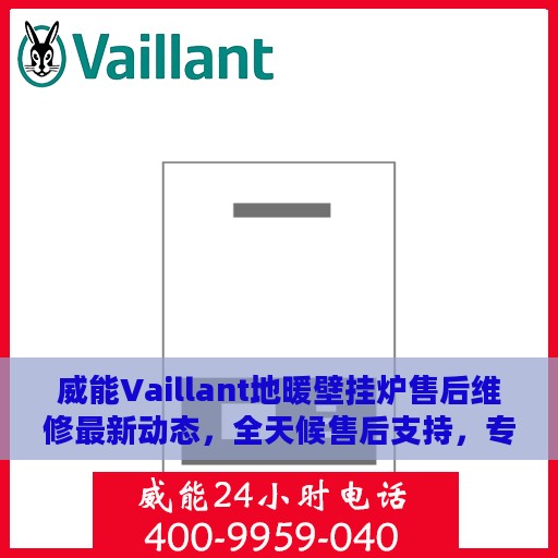 威能Vaillant地暖壁挂炉售后维修最新动态，全天候售后支持，专业团队为您解答疑虑