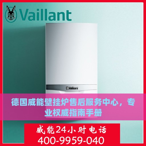 德国威能壁挂炉售后服务中心，专业权威指南手册