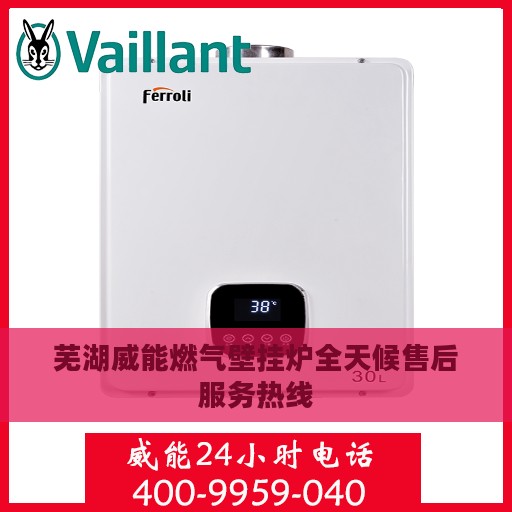 芜湖威能燃气壁挂炉全天候售后服务热线
