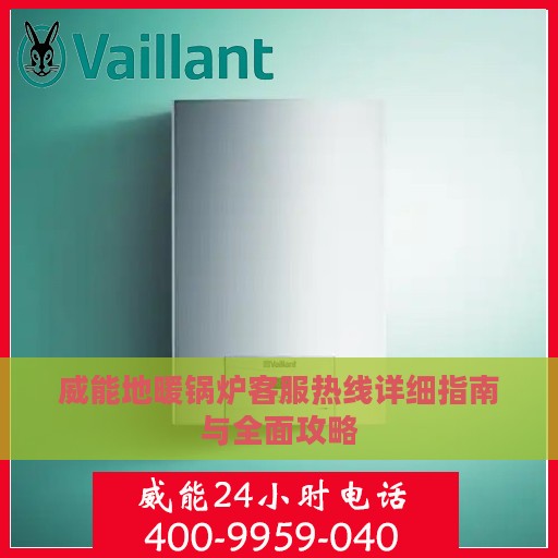 威能地暖锅炉客服热线详细指南与全面攻略