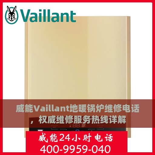 威能Vaillant地暖锅炉维修电话，权威维修服务热线详解