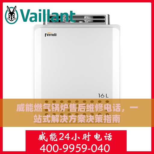 威能燃气锅炉售后维修电话，一站式解决方案决策指南