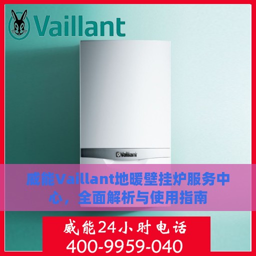 威能Vaillant地暖壁挂炉服务中心，全面解析与使用指南