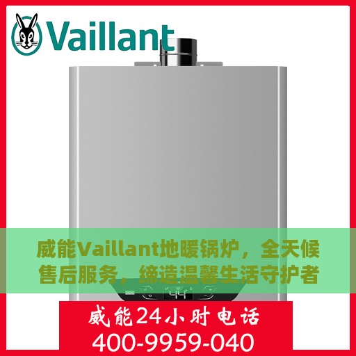 威能Vaillant地暖锅炉，全天候售后服务，缔造温馨生活守护者