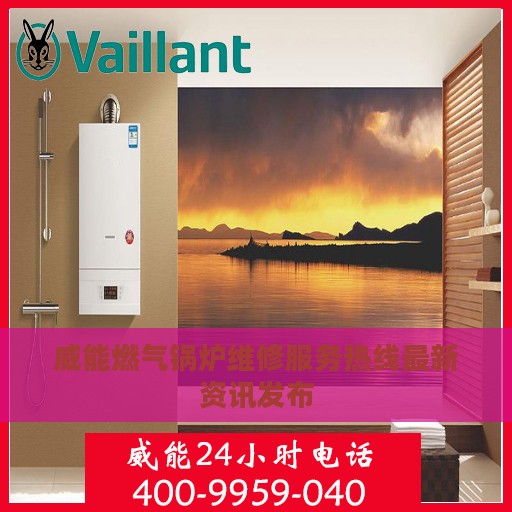 威能燃气锅炉维修服务热线最新资讯发布