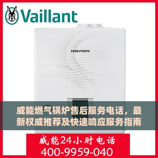 威能燃气锅炉售后服务电话，最新权威推荐及快速响应服务指南