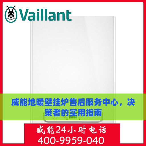 威能地暖壁挂炉售后服务中心,决策者的实用指南 威能地暖壁挂炉售后服务中心,决策者的实用指南