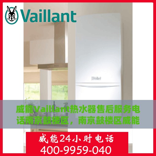 威能Vaillant热水器售后服务电话南京鼓楼区，南京鼓楼区威能Vaillant热水器售后服务热线及专业维修团队支持