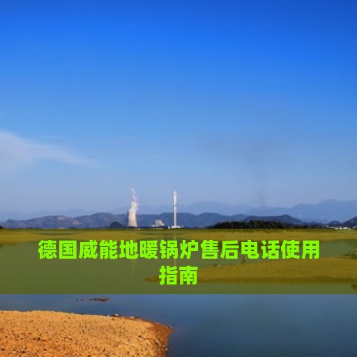 德国威能地暖锅炉售后电话使用指南