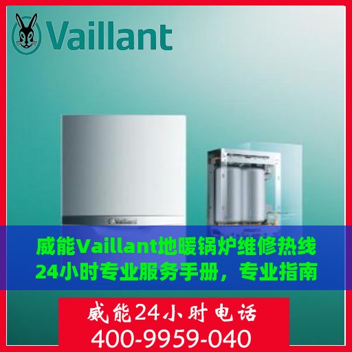 威能Vaillant地暖锅炉维修热线24小时专业服务手册，专业指南与权威解答