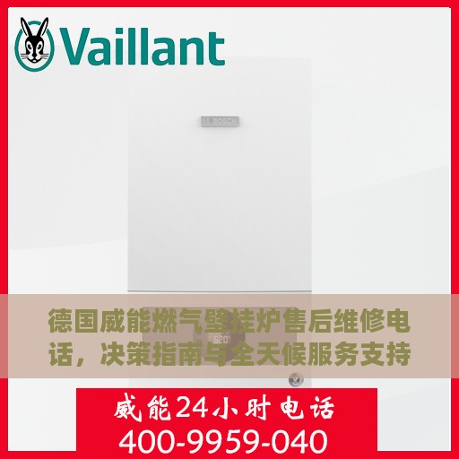 德国威能燃气壁挂炉售后维修电话，决策指南与全天候服务支持