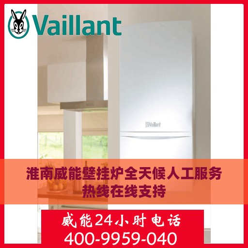 淮南威能壁挂炉全天候人工服务热线在线支持