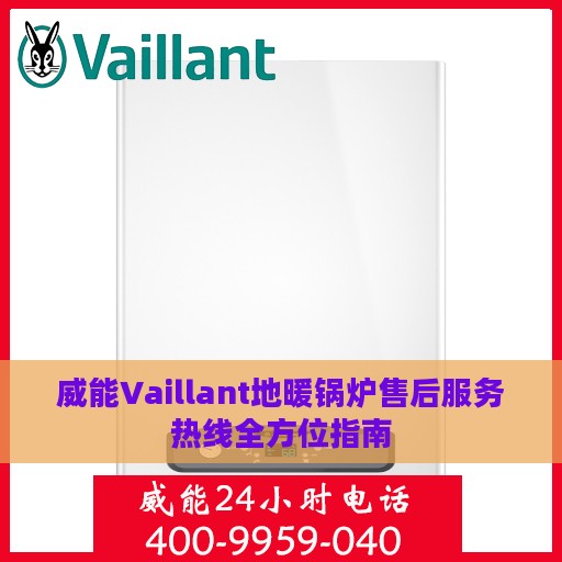 威能Vaillant地暖锅炉售后服务热线全方位指南