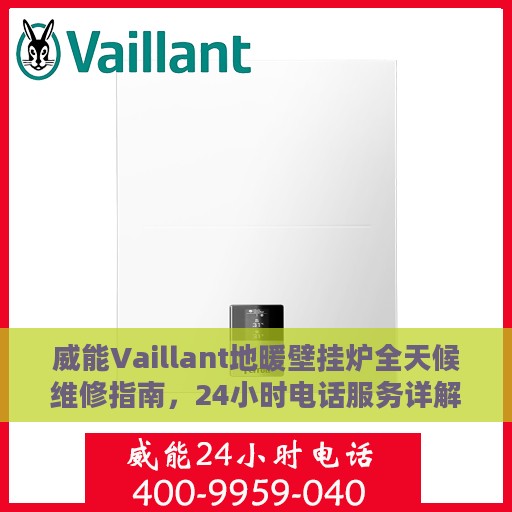 威能Vaillant地暖壁挂炉全天候维修指南，24小时电话服务详解