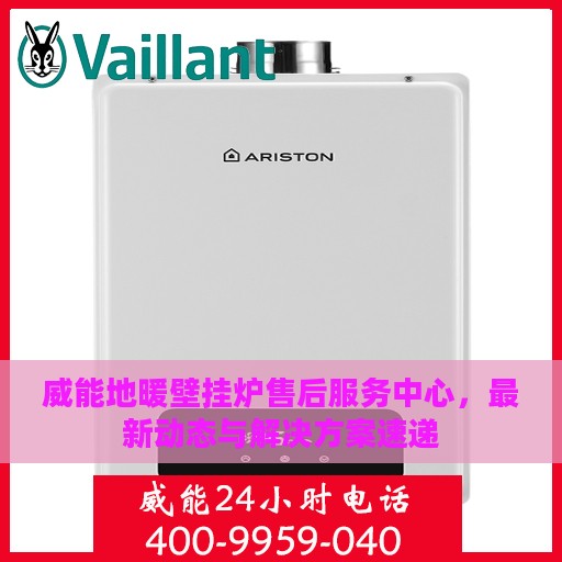 威能地暖壁挂炉售后服务中心，最新动态与解决方案速递