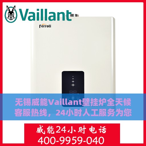 无锡威能Vaillant壁挂炉全天候客服热线，24小时人工服务为您解答